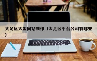 固安大足区大型网站制作（大足区平台公司有哪些）