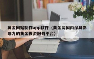 固安黄金网站制作app软件（黄金网国内深具影响力的黄金投资服务平台）