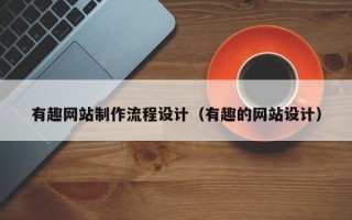 固安有趣网站制作流程设计（有趣的网站设计）
