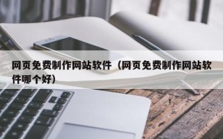 固安网页免费制作网站软件（网页免费制作网站软件哪个好）