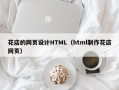 固安花店的网页设计HTML（html制作花店网页）