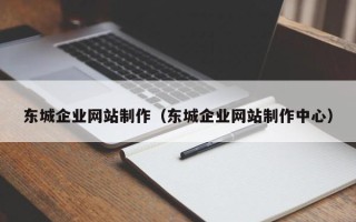 固安东城企业网站制作（东城企业网站制作中心）