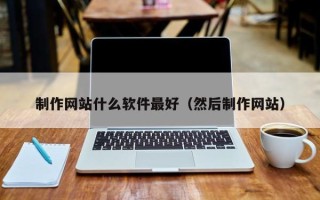 固安制作网站什么软件最好（然后制作网站）