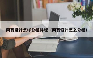 固安网页设计怎样分栏排版（网页设计怎么分栏）